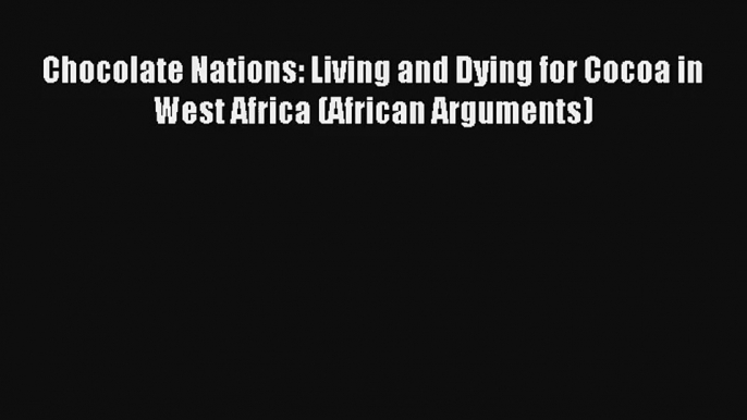 Chocolate Nations: Living and Dying for Cocoa in West Africa (African Arguments) Read Online