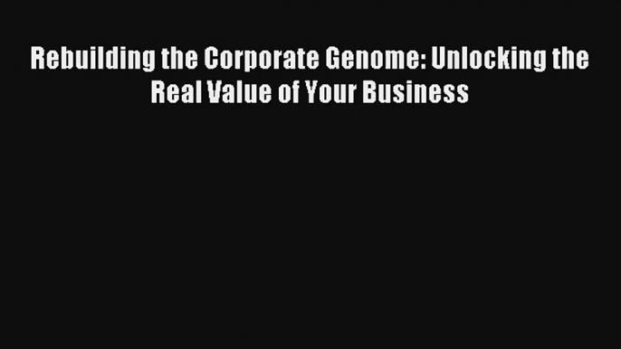 Rebuilding the Corporate Genome: Unlocking the Real Value of Your Business Livre Télécharger