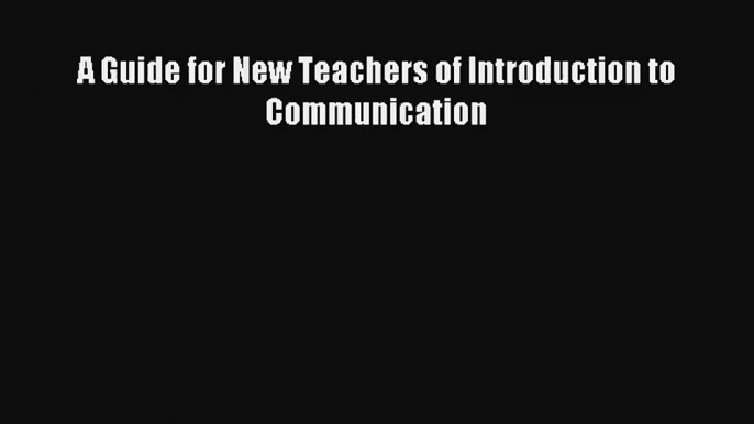 A Guide for New Teachers of Introduction to Communication Read Download Free