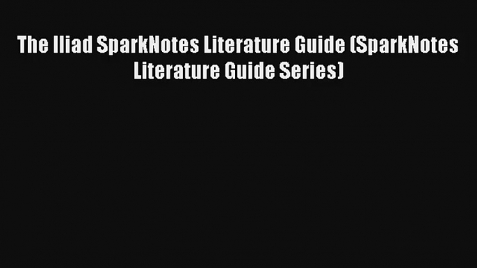 The Iliad SparkNotes Literature Guide (SparkNotes Literature Guide Series) Read Download Free