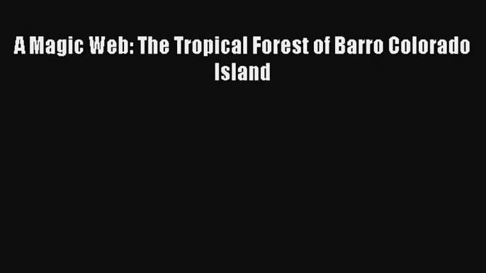 A Magic Web: The Tropical Forest of Barro Colorado Island Read PDF Free