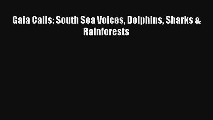 Gaia Calls: South Sea Voices Dolphins Sharks & Rainforests Read Download Free