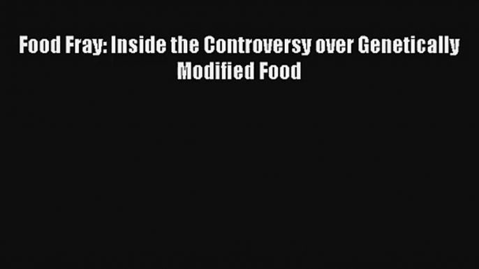 Food Fray: Inside the Controversy over Genetically Modified Food Read Download Free