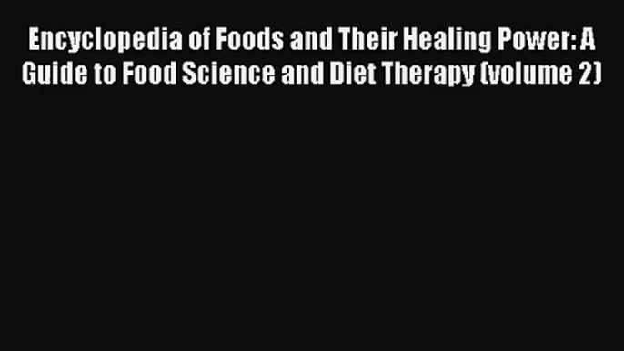 Encyclopedia of Foods and Their Healing Power: A Guide to Food Science and Diet Therapy (volume