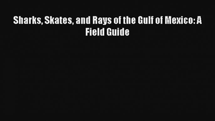 Sharks Skates and Rays of the Gulf of Mexico: A Field Guide Read Online Free