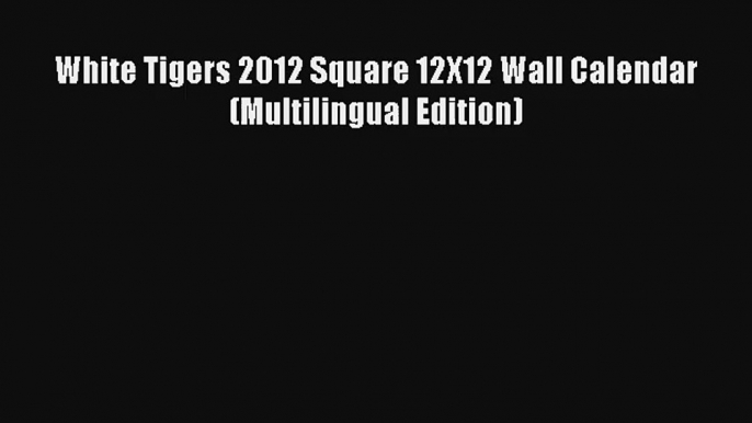 White Tigers 2012 Square 12X12 Wall Calendar (Multilingual Edition) Read PDF Free