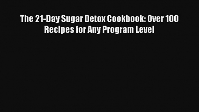 Read The 21-Day Sugar Detox Cookbook: Over 100 Recipes for Any Program Level Ebook Online