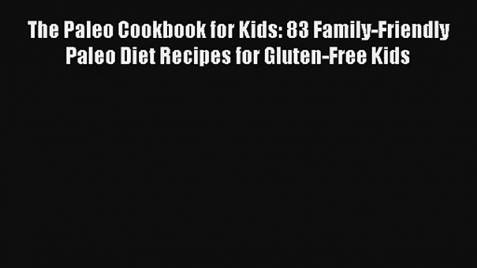 Read The Paleo Cookbook for Kids: 83 Family-Friendly Paleo Diet Recipes for Gluten-Free Kids