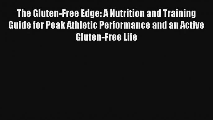 Read The Gluten-Free Edge: A Nutrition and Training Guide for Peak Athletic Performance and