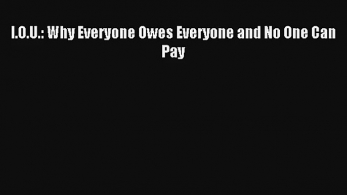 I.O.U.: Why Everyone Owes Everyone and No One Can Pay Read PDF Free