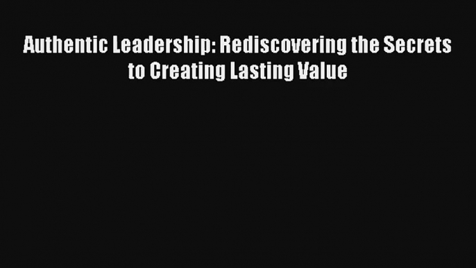 Authentic Leadership: Rediscovering the Secrets to Creating Lasting Value Livre Télécharger