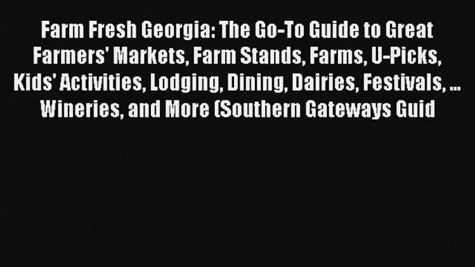 Farm Fresh Georgia: The Go-To Guide to Great Farmers' Markets Farm Stands Farms U-Picks Kids'