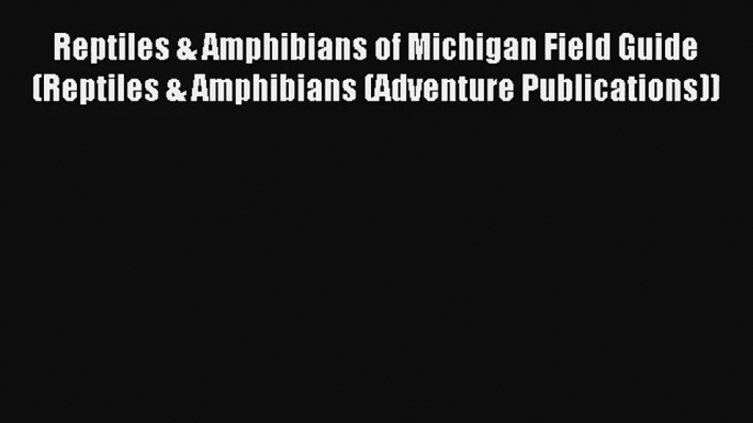 Reptiles & Amphibians of Michigan Field Guide (Reptiles & Amphibians (Adventure Publications))