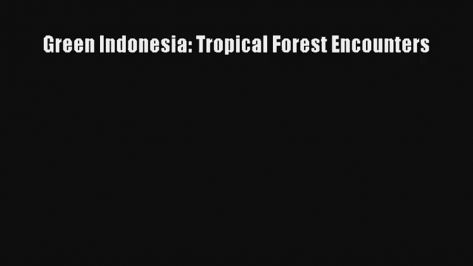 Green Indonesia: Tropical Forest Encounters Read PDF Free