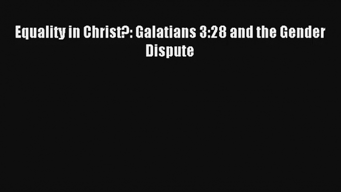 Read Equality in Christ?: Galatians 3:28 and the Gender Dispute Book Download Free