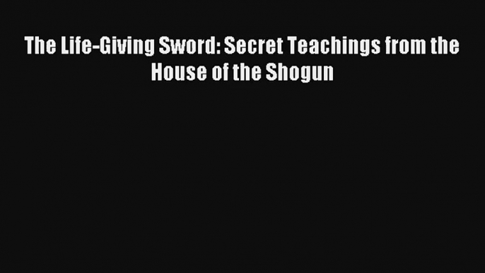 The Life-Giving Sword: Secret Teachings from the House of the Shogun Livre Télécharger Gratuit