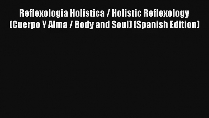 Read Reflexologia Holistica / Holistic Reflexology (Cuerpo Y Alma / Body and Soul) (Spanish