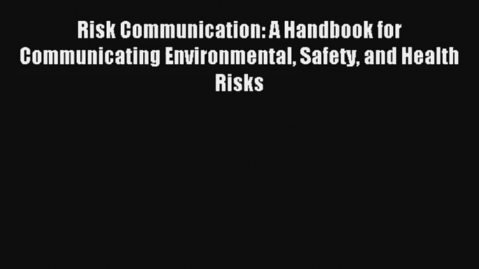 Risk Communication: A Handbook for Communicating Environmental Safety and Health Risks Read