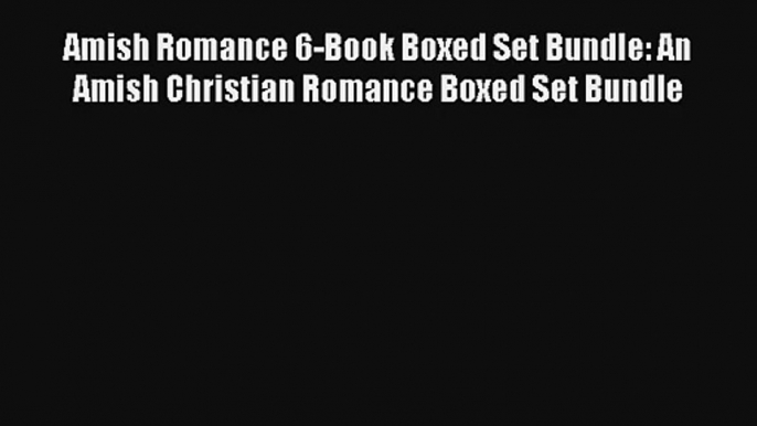 Read Amish Romance 6-Book Boxed Set Bundle: An Amish Christian Romance Boxed Set Bundle Book