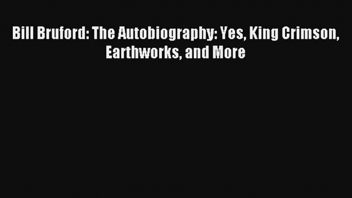 Bill Bruford: The Autobiography: Yes King Crimson Earthworks and More Read Online Free