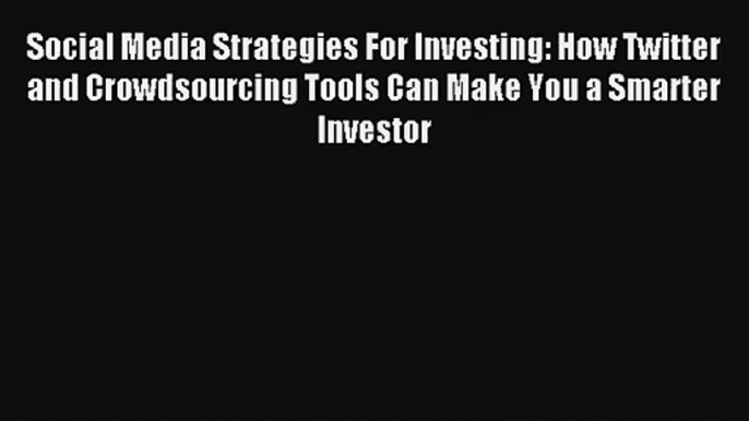 Social Media Strategies For Investing: How Twitter and Crowdsourcing Tools Can Make You a Smarter