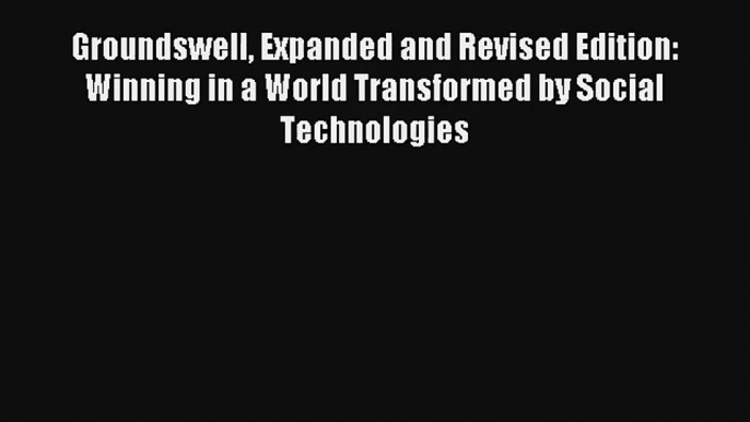 Groundswell Expanded and Revised Edition: Winning in a World Transformed by Social Technologies