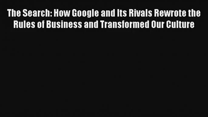 The Search: How Google and Its Rivals Rewrote the Rules of Business and Transformed Our Culture