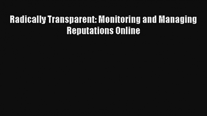 Radically Transparent: Monitoring and Managing Reputations Online FREE Download Book