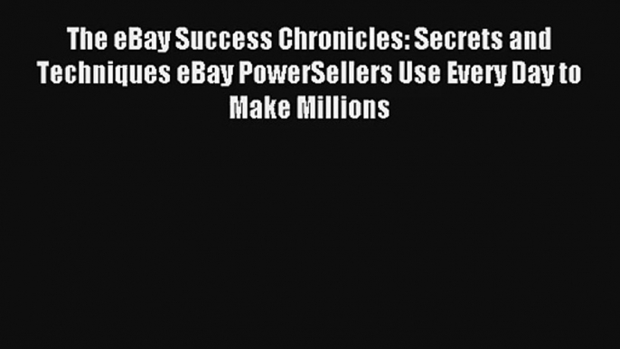 The eBay Success Chronicles: Secrets and Techniques eBay PowerSellers Use Every Day to Make