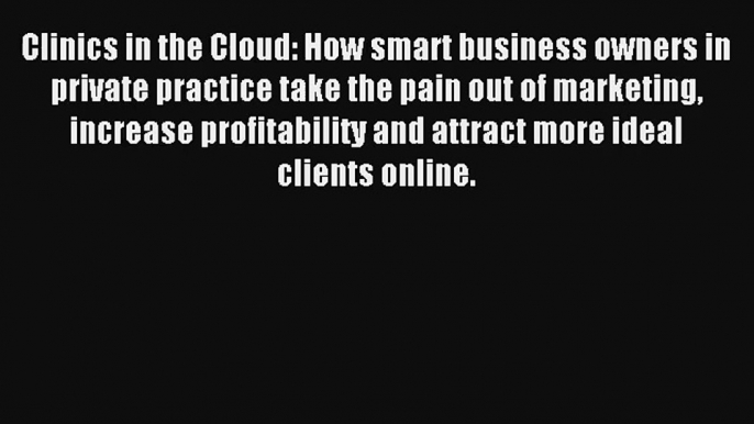 Clinics in the Cloud: How smart business owners in private practice take the pain out of marketing