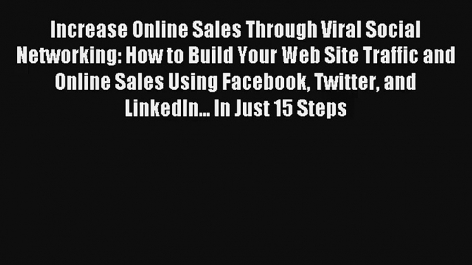 Increase Online Sales Through Viral Social Networking: How to Build Your Web Site Traffic and