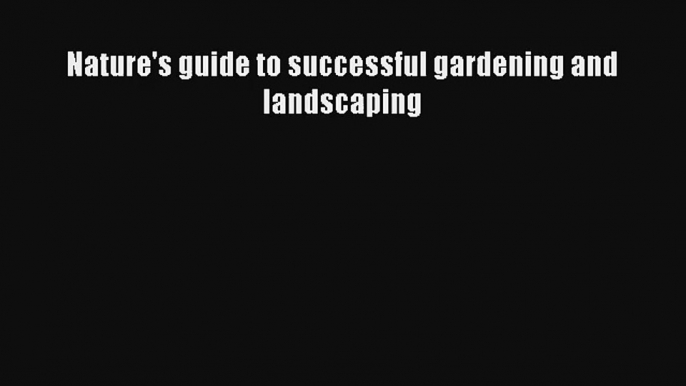 Nature's guide to successful gardening and landscaping Download Book Free