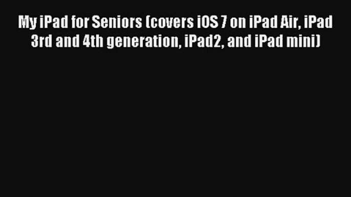 My iPad for Seniors (covers iOS 7 on iPad Air iPad 3rd and 4th generation iPad2 and iPad mini)