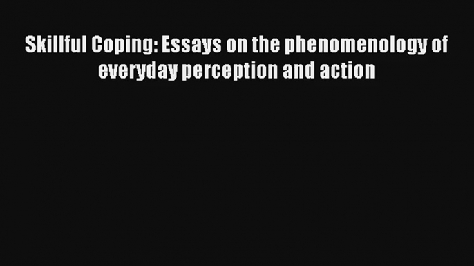 Skillful Coping: Essays on the phenomenology of everyday perception and action Download Free