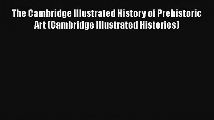 The Cambridge Illustrated History of Prehistoric Art (Cambridge Illustrated Histories) Download