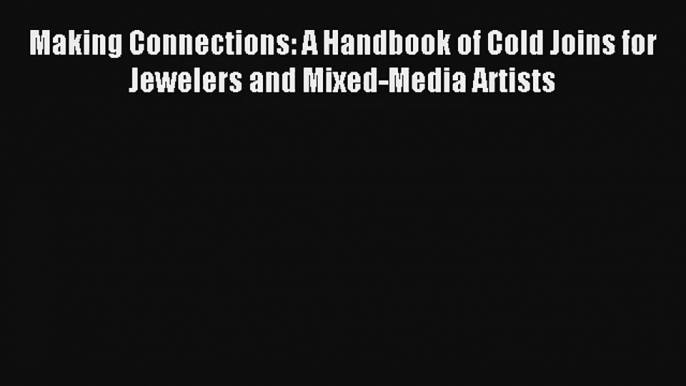 Making Connections: A Handbook of Cold Joins for Jewelers and Mixed-Media Artists Download