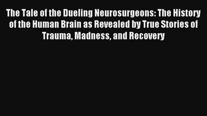 The Tale of the Dueling Neurosurgeons: The History of the Human Brain as Revealed by True Stories