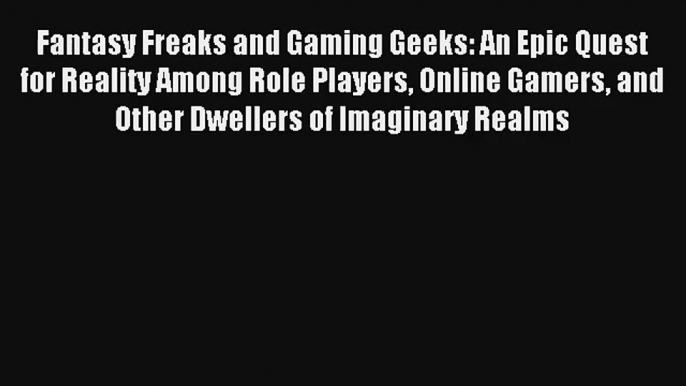 Fantasy Freaks and Gaming Geeks: An Epic Quest for Reality Among Role Players Online Gamers