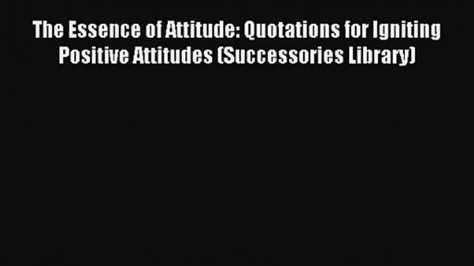 The Essence of Attitude: Quotations for Igniting Positive Attitudes (Successories Library)