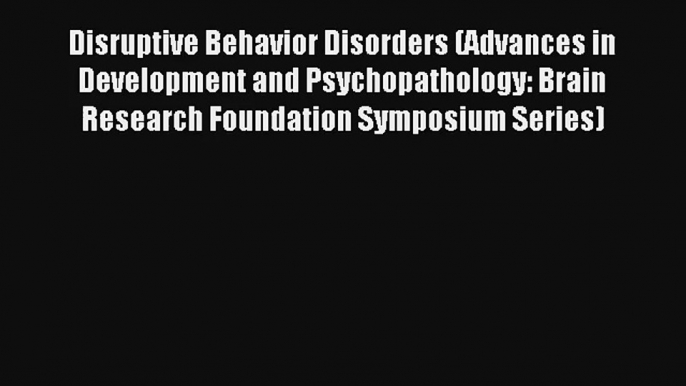 Read Disruptive Behavior Disorders (Advances in Development and Psychopathology: Brain Research