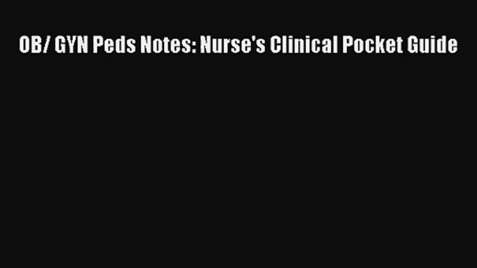 Read OB/ GYN Peds Notes: Nurse's Clinical Pocket Guide PDF Online