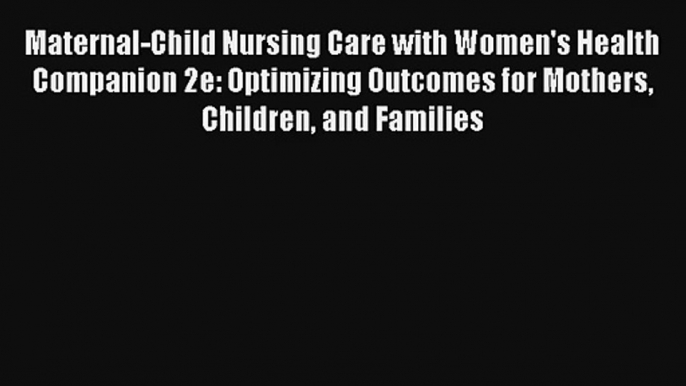 Read Maternal-Child Nursing Care with Women's Health Companion 2e: Optimizing Outcomes for