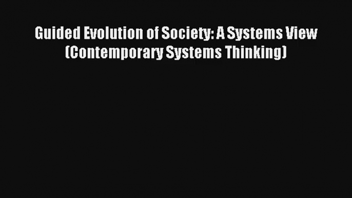 Guided Evolution of Society: A Systems View (Contemporary Systems Thinking) Book Download Free