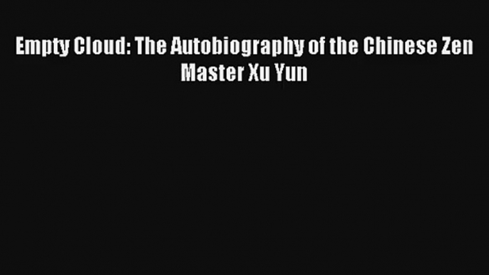 Empty Cloud: The Autobiography of the Chinese Zen Master Xu Yun Download Free