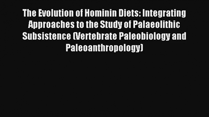 The Evolution of Hominin Diets: Integrating Approaches to the Study of Palaeolithic Subsistence