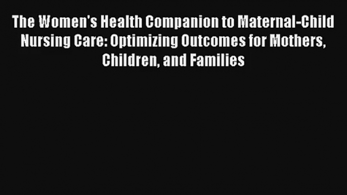 Read The Women's Health Companion to Maternal-Child Nursing Care: Optimizing Outcomes for Mothers