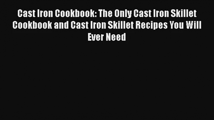 Cast Iron Cookbook: The Only Cast Iron Skillet Cookbook and Cast Iron Skillet Recipes You Will