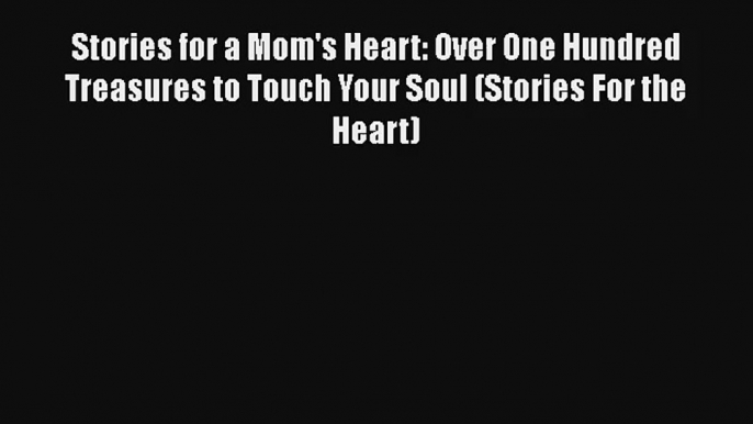 Stories for a Mom's Heart: Over One Hundred Treasures to Touch Your Soul (Stories For the Heart)