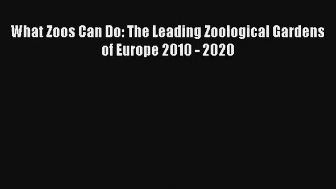 What Zoos Can Do: The Leading Zoological Gardens of Europe 2010 - 2020 Read Online Free