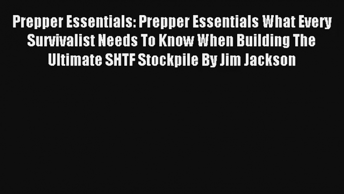 Prepper Essentials: Prepper Essentials What Every Survivalist Needs To Know When Building The